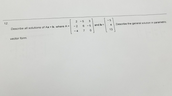 13)- 12 25 3 5 6-5 | and b = | 4 l. Describe the general solution in parametric Describe all solutions of Ax = b, where A-1-2