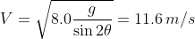 V=\sqrt{8.0\frac{g}{\sin2\theta}}=11.6 \,m/s