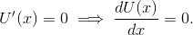U'(x) = 0 \implies \frac{dU(x)}{dx} = 0.