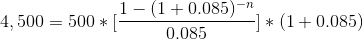 4,500 = 500 * [\frac{1-(1+0.085)^{-n}}{0.085}] * (1 + 0.085)
