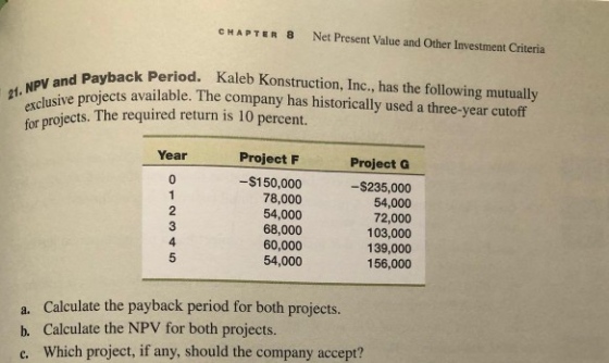 CHAPTER 8 Net Present Value and Other Investment Criteria 21. NPV and Payb exclusive projects a Payback Period. Kaleb Konstru