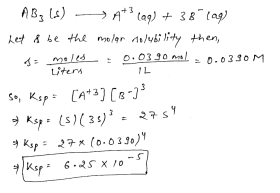 ABz (s) —> A3(aq) + 38 (99) Let & be the molar solubility then, S 13-01 : 0.0390 mol = 0.0390M üters IL so, Ksp= [4+3] [8-23