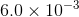 6.0 × 10-3