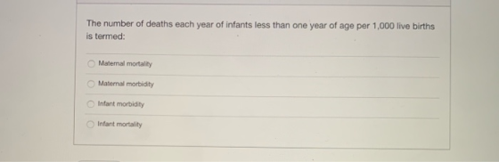 The number of deaths each year of infants less than one year of age per 1,000 live births is termed: Maternal mortality Mater