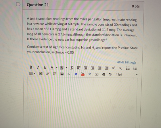 Question 21 8 pts A test team takes readings from the miles per gallon (mpg) estimate reading in a new car while driving at 6