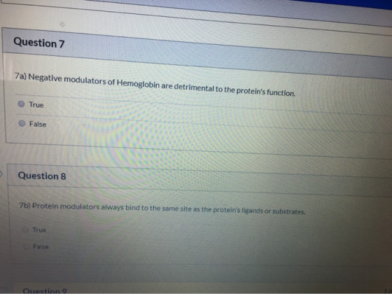 Question 7 7a) Negative modulators of Hemoglobin are detrimental to the proteins function. True False Question 8 7b) Protein