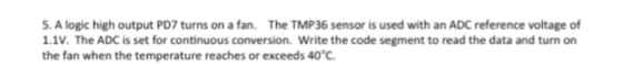5. A logic high output PD7 turns on a fan. The TMP36 sensor is used with an ADC reference voltage of 1.1V. The ADC is set for