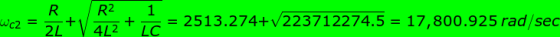 Wc2 R 2 + R2 4L2 + 1 = 2513.274+1223712274.5 = 17,800.925 rad/sec LC