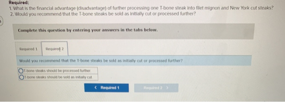 Required: 1. What is the financial advantage (disadvantage) of further processing one T-bone steak into filet mignon and New
