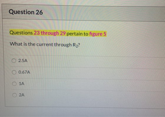 Question 26 Questions 23 through 29 pertain to figure 5 What is the current through R2? 0 2.5A 0.67A 1A 2A