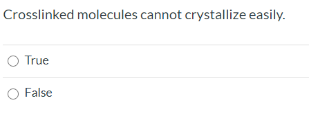 Crosslinked molecules cannot crystallize easily. O True O False