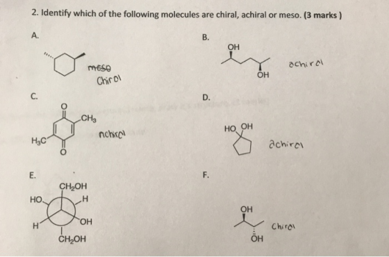 2. Identify which of the following molecules are chiral, achiral or meso. (3 marks) ОН Trnese achira ОН Chirol I CH3 но он