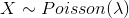 X \sim Poisson(\lambda )