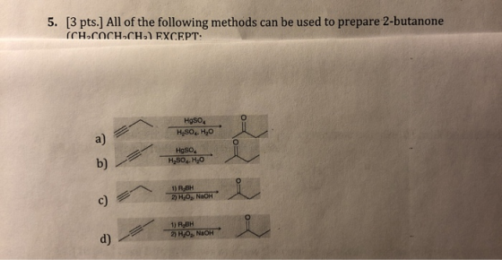 5. [3 pts. All of the following methods can be used to prepare 2-butanone (CHCOCH.CH, EXCEPT: HgSO4 H.SO.H,0 HgSO4 H2SO4 H20