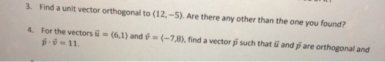Find a unit vector orthogonal to (12,-5). Are there any other than the one you found? 3. = (-7,8 ) , find a vector p such tha