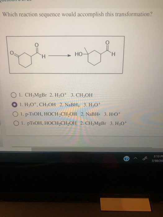 Which reaction sequence would accomplish this transformation? oth HO H O 1. CH3MgBr 2. H30+ 3. CH3OH 1. H30+, CH3OH 2. NaBH4