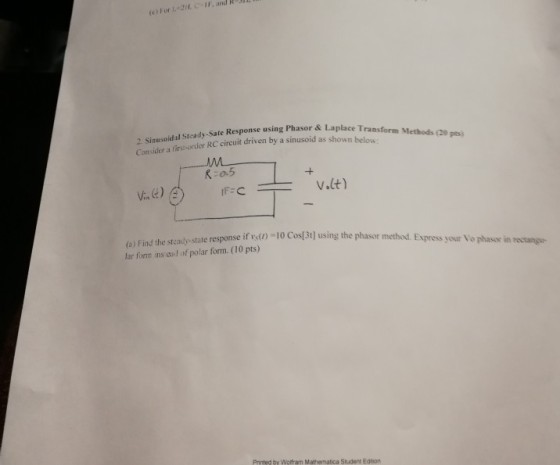 e)or L 2.CF, and R3L 2. Sinusoidal Steady-Sate Response using Phasor & Laplace Consider a fins-order RC circuit driven by a sinusoid as shown belun Mthd K:0.5 v.lt) elrint the stcady.state response if rst)-10 CoslBt] using the phasor method. Express your Vo lar forn ins end of polar form.(10 pts) n recianga- Printed by Wotfram Mahematica Student Eaton