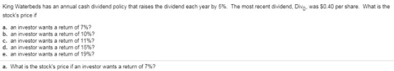 King Waterbeds has an annual cash dividend policy that raises the dividend each year by 5%. The most recent dividend, Divo, w