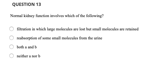 QUESTION 13 Normal kidney function involves which of the following? filtration in which large molecules are lost but small mo