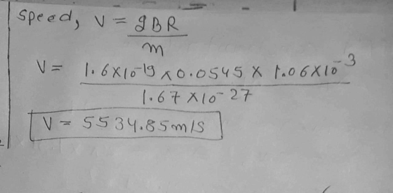 speed, v=IBR 3 V = 1.6X10-19 10.0545 X 106X10 1.67 10-27 V=5534.85 mis