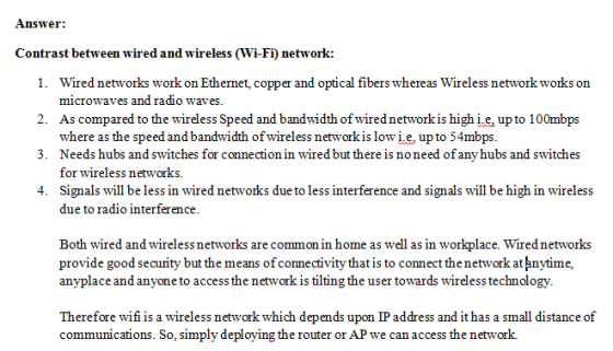 Answer: Contrast between wired and wireless (Wi-Fi) network: 1. Wired networks work on Ethemet, copper and optical fibers whe
