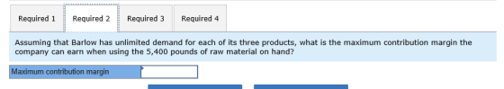 Required 1 Required 2 Required 3 Required 4 Assuming that Barlow has unlimited demand for each of its three products, what is