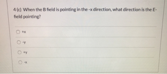 4(c) When the B field is pointing in the -x direction, what direction is the E- field pointing? +x О-y O ty O -X