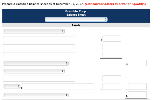 Prepare a classified balance sheet as of December 31, 2017. (List current assets in order of liquidity.) Bramble Corp. Balanc