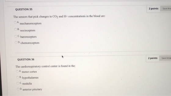 2 points Save Ans QUESTION 35 The sensors that pick changes in CO, and H+ concentrations in the blood are: *mechanoreceptors