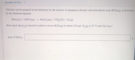 < Question 24 of 31 > Chlorine can be prepared in the laboratory by the reaction of manganese dioxide with hydrochloric acid,