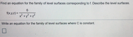 Find an equation for the family of level surfaces corresponding to f. Describe the level surfaces. 6 f(x,y,z) =- x + y +Z Wri