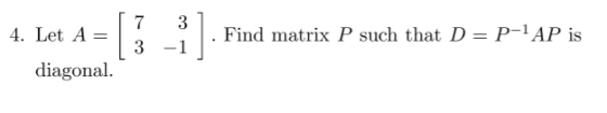 4. Let A 7 3 3 -1 1 Find matrix P such that D = P-1AP is diagonal.