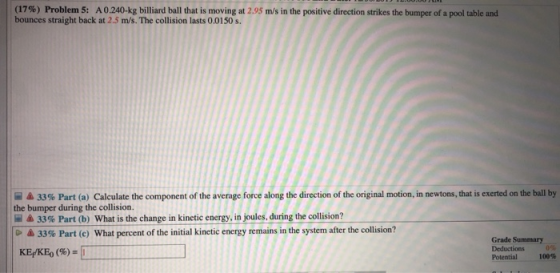 (17%) Problem 5: A0.240-kg billiard ball that is moving at 2.95 m/s in the positive direction strikes the bumper of a pool ta