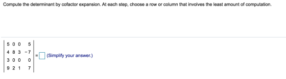 Compute the determinant by cofactor expansion. At each step, choose a row or column that involves the least amount of computa