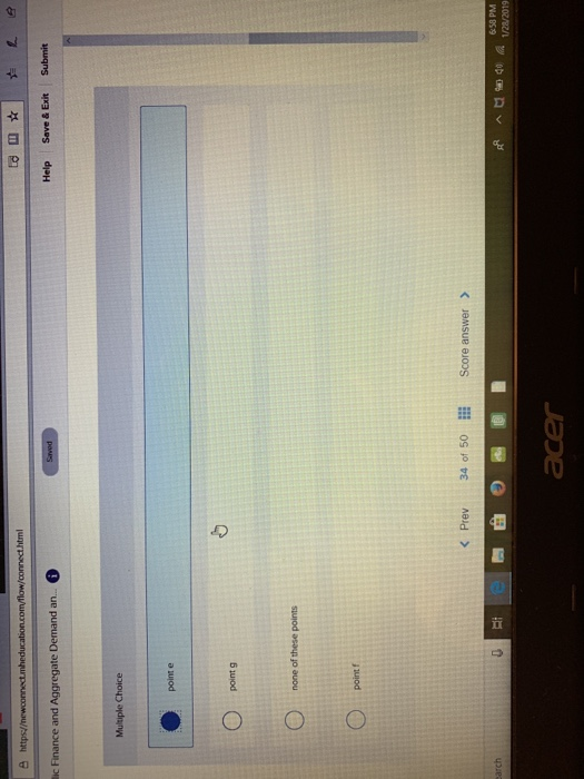 e https html ic Finance and Aggregate Demand an. Help Save & Exit Submit Multiple Choice point g none of these points point f < Prev 34 of 50 Score answer > 閂自の困 6:58 PM ace