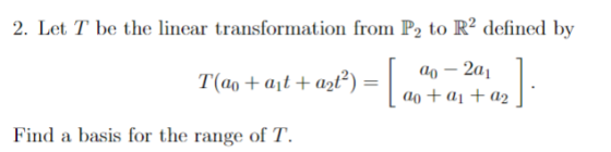 2. Let T be the linear transformation from P2 to R2 defined by 20 – 201 T(@o+at+aat) = | 0o + a1 + a2 Find a basis for the ra