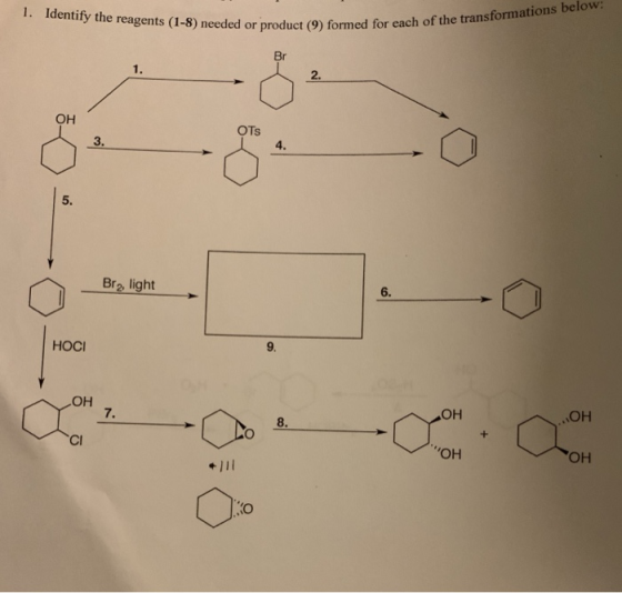 1. Identify the reagents (1-8) needed or product (9) formed for eac Br 2. он OTs 3 4. 5. Br, light HOCI 9. он 7. OH 8 Cl OH OH