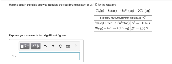 Use the data in the table below to calculate the equilibrium constant at 25°C for the reaction: Cl2(g) + Sn(aq) + Sn2+ (aq) +