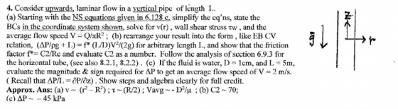 4. Consider upwards, laminar flow in a vertical pipe of length L. (a) Starting with the NS equations given in 6.128 c. simpli
