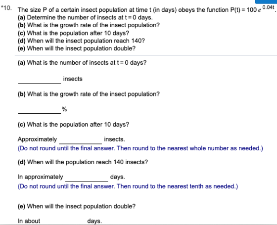 *10. The size P of a certain insect population at time t (in days) obeys the function P(t) = 100 e 0.04 (a) Determine the num