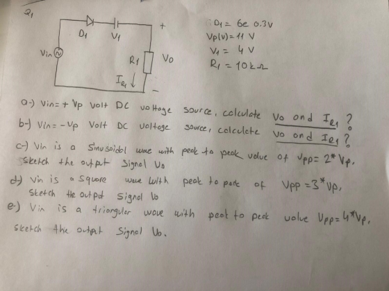 of + VA GD1 = be osv Vplu) = 11 V V1 = 4 v R1 vo R1 = 10kr Iel 2 vo and lea? a-) Vin=+ Vp volt DC vo Hage source, calculate v