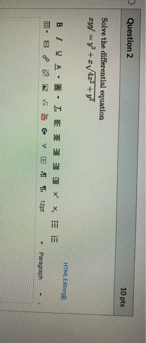 Question 2 10 pts Solve the differential equation tyy = y2 + 4x2 + y2 HTML Editor B IV A -A- IE * BD 0 V 6V x, IEE 11 12pt P
