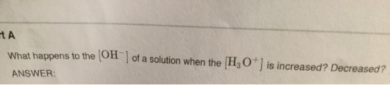 TA What happens to the On of a solution when the H3O+ is increased? Decreased? ANSWER: