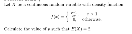 Let X be a continuous random variable with density function 0, otherwise. alculate the value of p such that E(X-