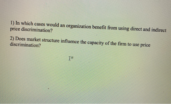 1) In which cases would an organization benefit from using direct and indirect price discrimination? 2) Does market structure