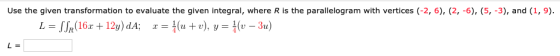 Use the given transformation to evaluate the given integral, where R is the parallelogram with vertices (-2, 6), (2, -6), (5,
