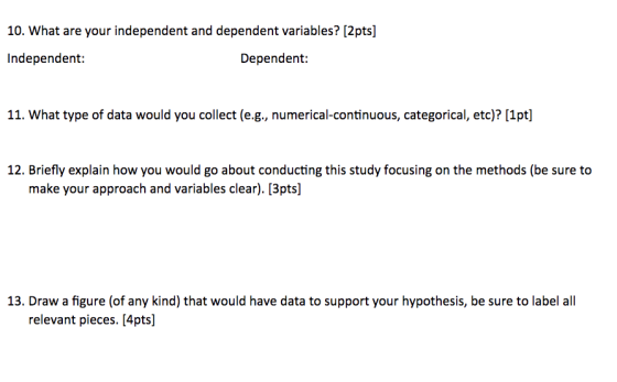 10. What are your independent and dependent variables? [2pts] Independent: Dependent: 11. What type of data would you collect