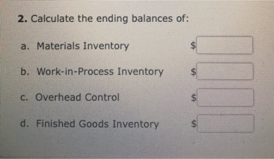 2. Calculate the ending balances of: a. Materials Inventory b. Work-in-Process Inventory c. Overhead Control d. Finished Good