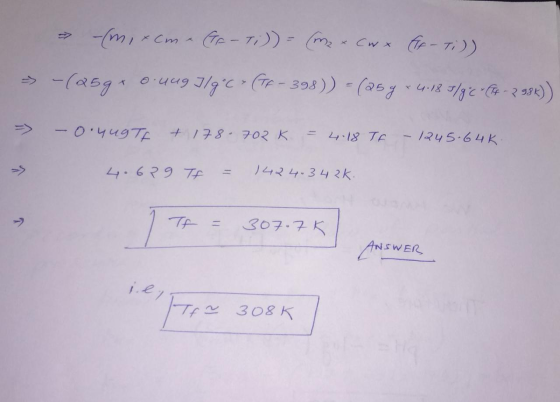 -(m,&cm (IF- T;)) = (me & Cwx At-T;)) => -(@5g * 0.449 J/g*c» (TR - 393)) - (25g * 4:18 9/96- - 2338)) = -0.4ugtf & 178.702 K