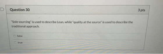 Question 30 3 pts Sole sourcing is used to describe Lean, while quality at the source is used to describe the traditional